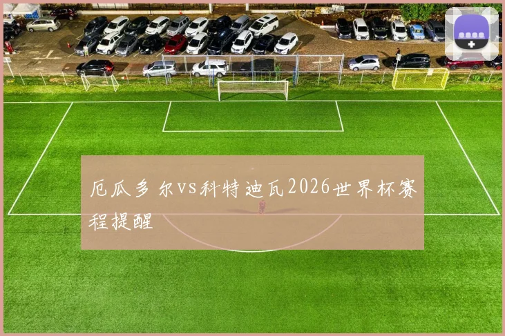 厄瓜多尔vs科特迪瓦2026世界杯赛程提醒