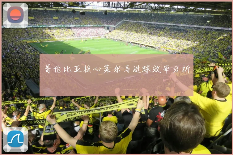 哥伦比亚核心莱尔马进球效率分析