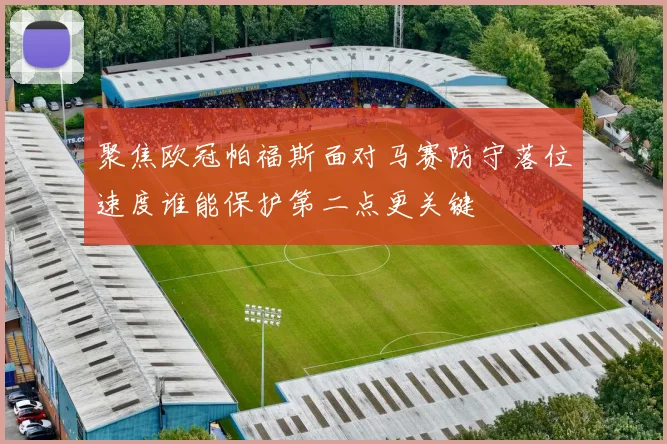 聚焦欧冠帕福斯面对马赛防守落位速度谁能保护第二点更关键