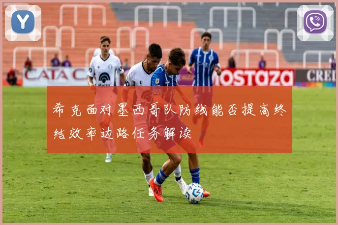 希克面对墨西哥队防线能否提高终结效率边路任务解读