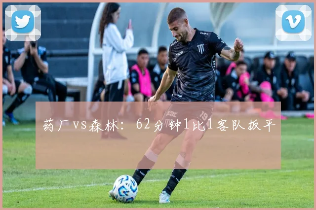 药厂vs森林：62分钟1比1客队扳平