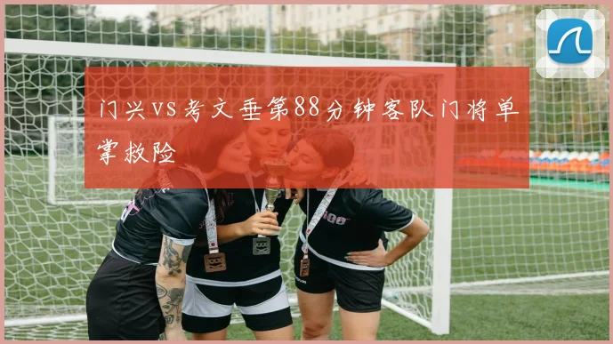 门兴vs考文垂第88分钟客队门将单掌救险