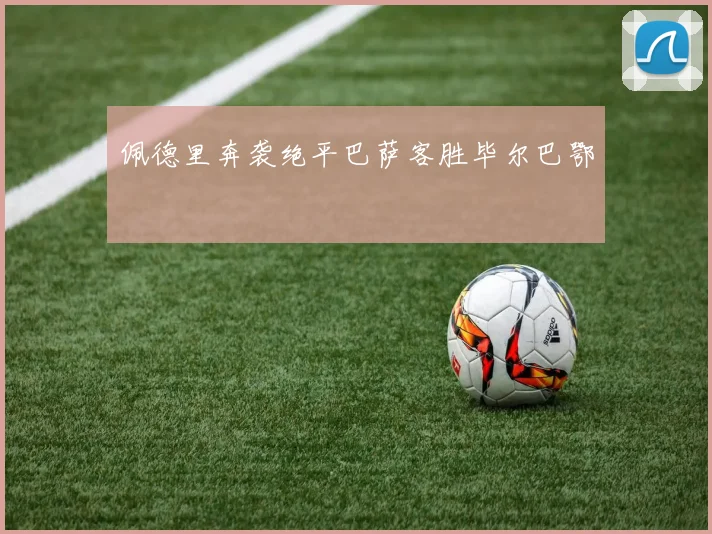 佩德里奔袭绝平巴萨客胜毕尔巴鄂