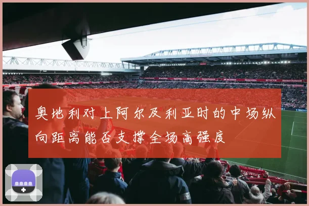 奥地利对上阿尔及利亚时的中场纵向距离能否支撑全场高强度