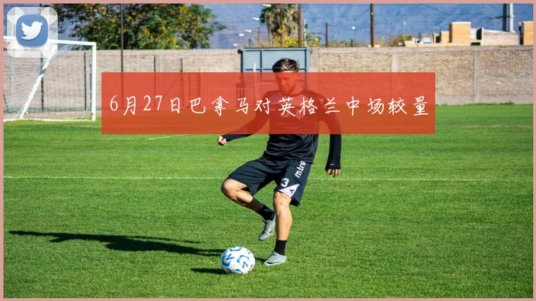 6月27日巴拿马对英格兰中场较量