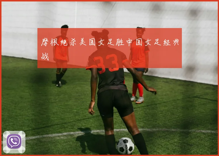 摩根绝杀美国女足胜中国女足经典战