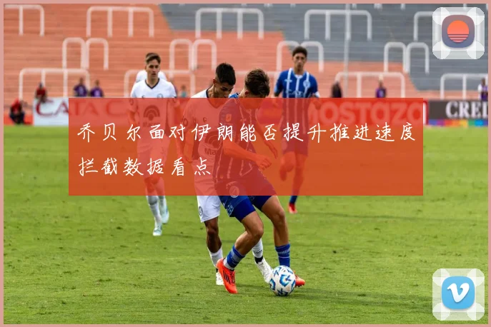 乔贝尔面对伊朗能否提升推进速度拦截数据看点
