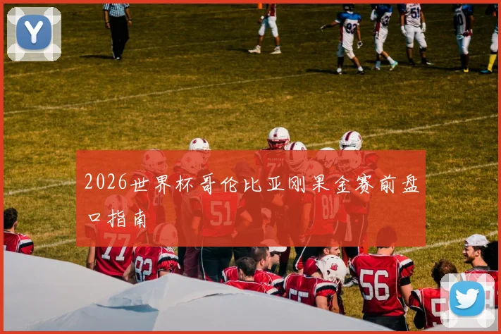 2026世界杯哥伦比亚刚果金赛前盘口指南
