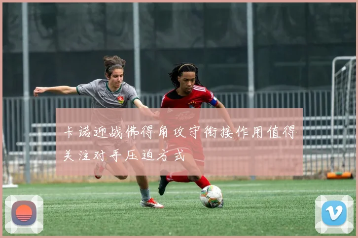 卡诺迎战佛得角攻守衔接作用值得关注对手压迫方式