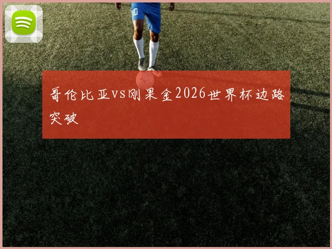 哥伦比亚vs刚果金2026世界杯边路突破