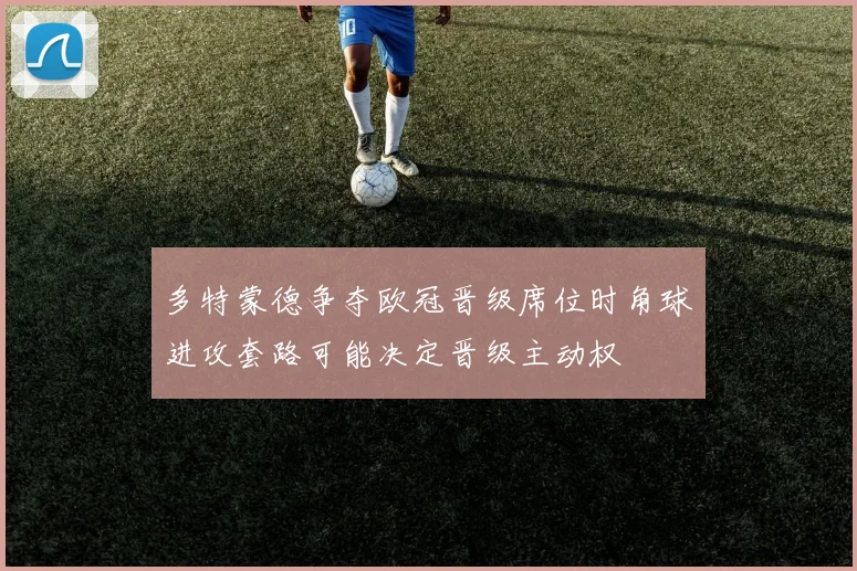 多特蒙德争夺欧冠晋级席位时角球进攻套路可能决定晋级主动权
