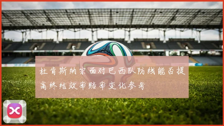 杜肯斯纳宗面对巴西队防线能否提高终结效率赔率变化参考