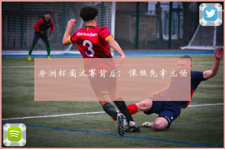 非洲杯淘汰赛背后:保级先拿主场