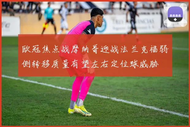 欧冠焦点战摩纳哥迎战法兰克福弱侧转移质量有望左右定位球威胁
