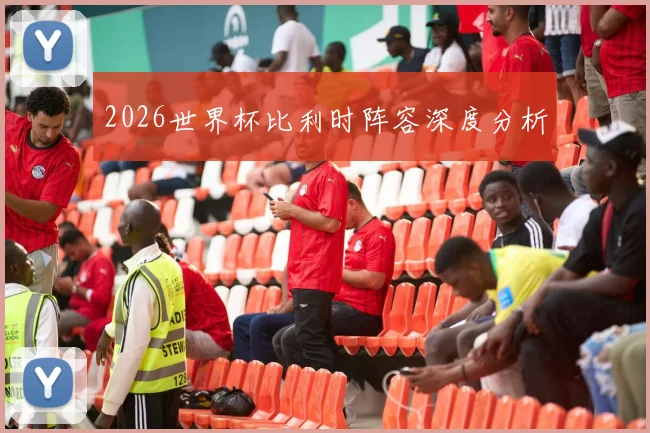 2026世界杯比利时阵容深度分析