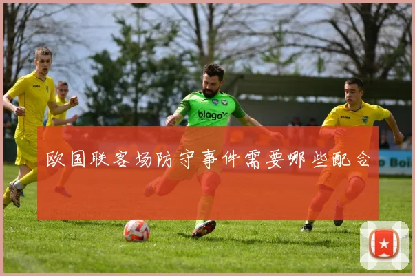 欧国联客场防守事件需要哪些配合