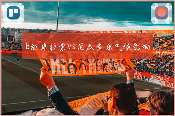 E组库拉索vs厄瓜多尔气候影响