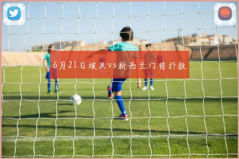 6月21日埃及vs新西兰门将扑救