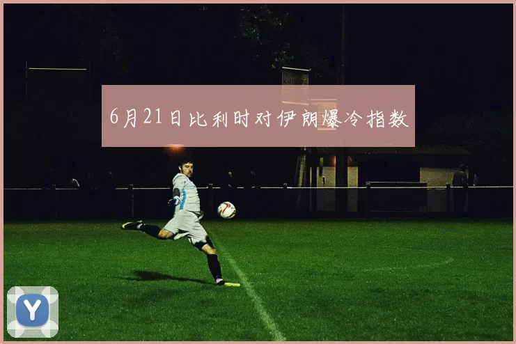 6月21日比利时对伊朗爆冷指数