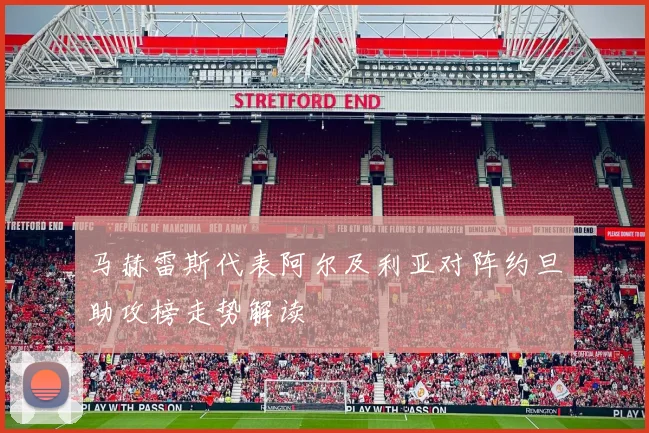 马赫雷斯代表阿尔及利亚对阵约旦助攻榜走势解读