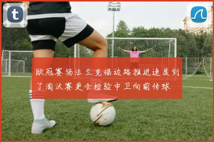 欧冠赛场法兰克福边路推进速度到了淘汰赛更会检验中卫向前传球