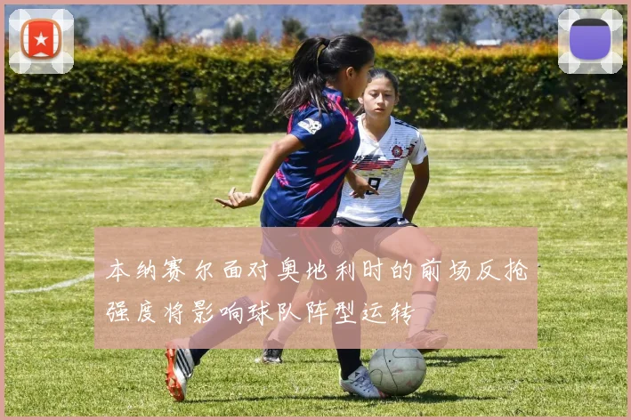 本纳赛尔面对奥地利时的前场反抢强度将影响球队阵型运转