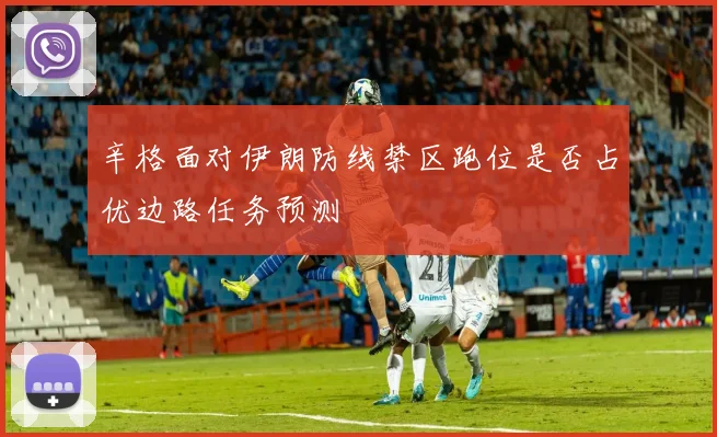 辛格面对伊朗防线禁区跑位是否占优边路任务预测