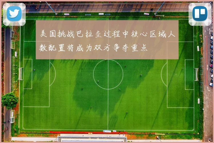 美国挑战巴拉圭过程中核心区域人数配置将成为双方争夺重点