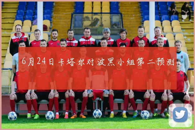 6月24日卡塔尔对波黑小组第二预测
