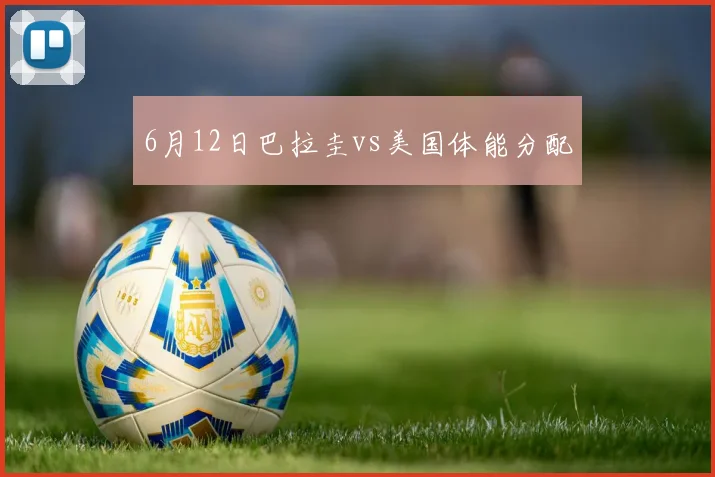 6月12日巴拉圭vs美国体能分配