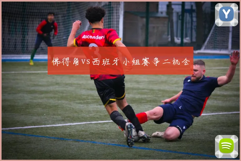 佛得角vs西班牙小组赛争二机会