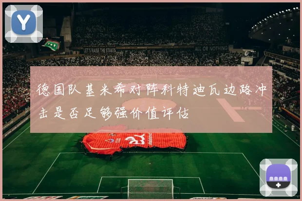 德国队基米希对阵科特迪瓦边路冲击是否足够强价值评估