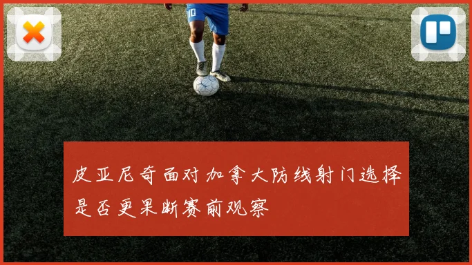 皮亚尼奇面对加拿大防线射门选择是否更果断赛前观察