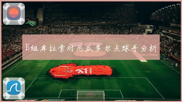 E组库拉索对厄瓜多尔点球手分析