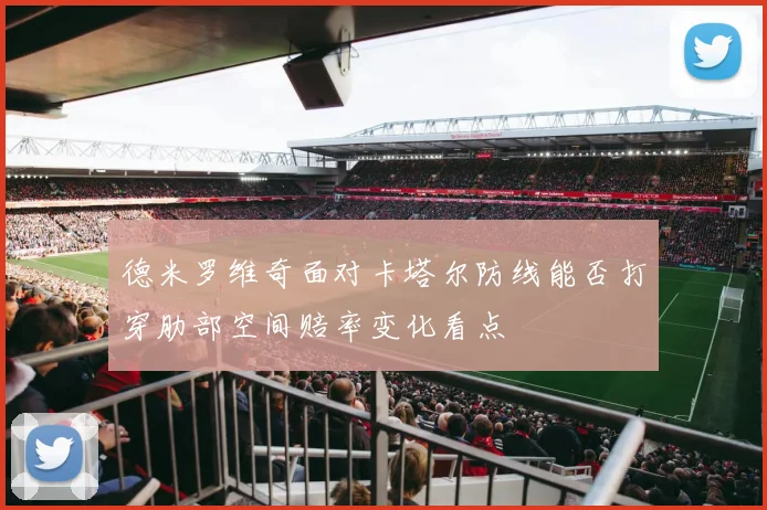 德米罗维奇面对卡塔尔防线能否打穿肋部空间赔率变化看点