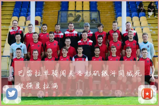 巴雷拉单骑闯关洛杉矶银河同城死敌强度拉满