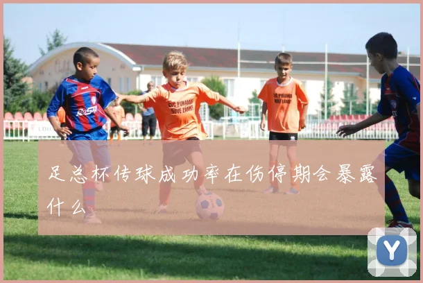 足总杯传球成功率在伤停期会暴露什么