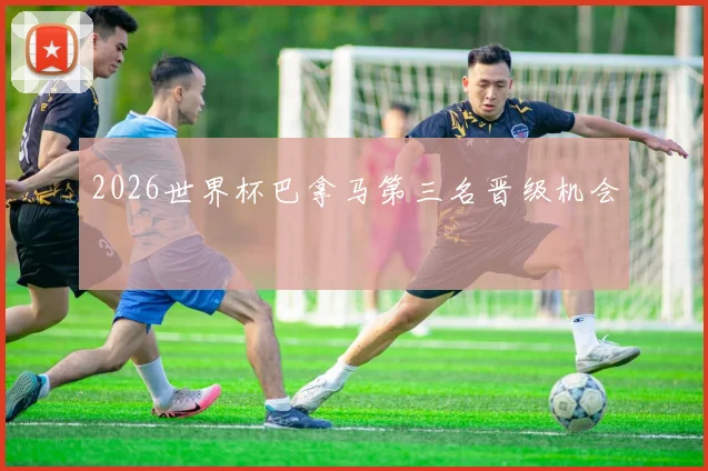 2026世界杯巴拿马第三名晋级机会